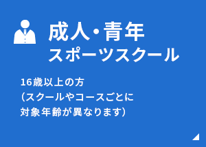 成人・青年スポーツスクール 16歳以上の方（スクールやコースごとに対象年齢が異なります）